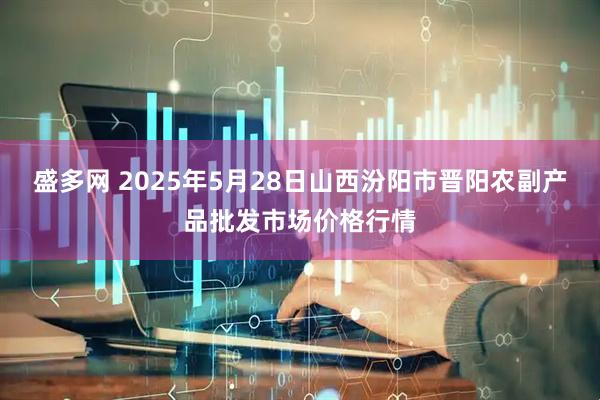 盛多网 2025年5月28日山西汾阳市晋阳农副产品批发市场价格行情