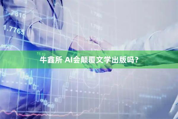 牛鑫所 AI会颠覆文学出版吗？