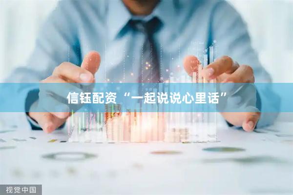 信钰配资 “一起说说心里话”