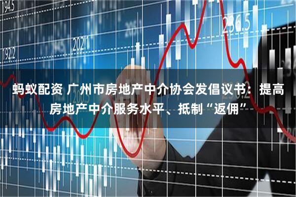 蚂蚁配资 广州市房地产中介协会发倡议书：提高房地产中介服务水平、抵制“返佣”