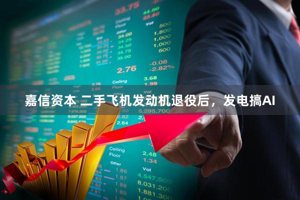 嘉信资本 二手飞机发动机退役后，发电搞AI