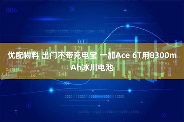 优配物料 出门不带充电宝 一加Ace 6T用8300mAh冰川电池