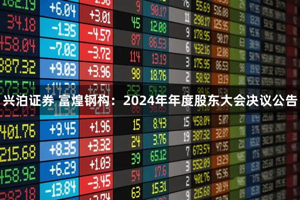 兴泊证券 富煌钢构：2024年年度股东大会决议公告