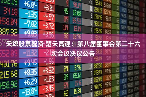 天织股票配资 楚天高速：第八届董事会第二十六次会议决议公告