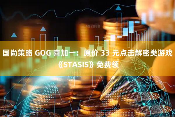 国尚策略 GOG 喜加一：原价 33 元点击解密类游戏《STASIS》免费领