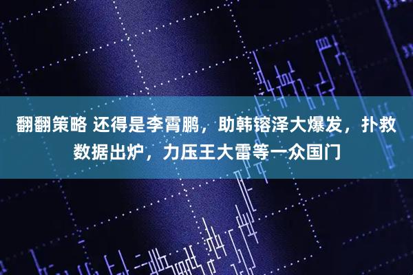 翻翻策略 还得是李霄鹏，助韩镕泽大爆发，扑救数据出炉，力压王大雷等一众国门